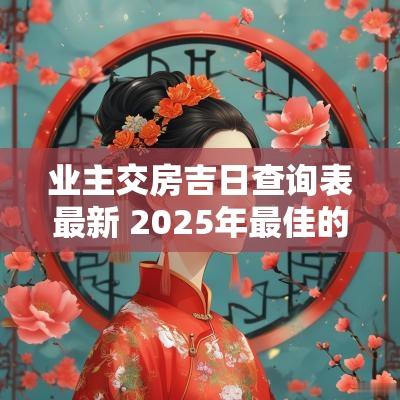 业主交房吉日查询表最新 2025年最佳的交房吉日