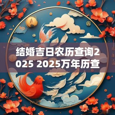 结婚吉日农历查询2025 2025万年历查询结婚吉日