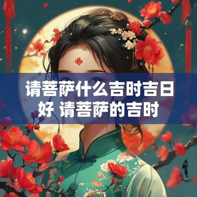 请菩萨什么吉时吉日好 请菩萨的吉时