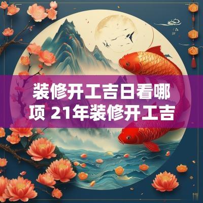 装修开工吉日看哪项 21年装修开工吉日 装修开工吉日看哪项 21年装修开工吉日