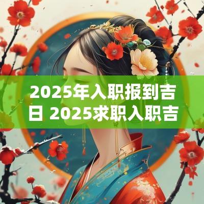 2025年入职报到吉日 2025求职入职吉日