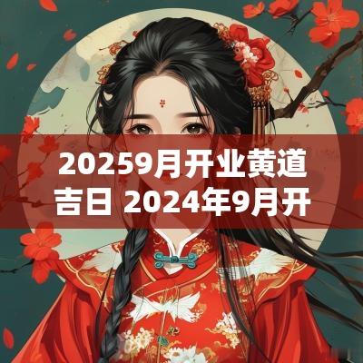 20259月开业黄道吉日 2025年9月开业的黄道吉日
