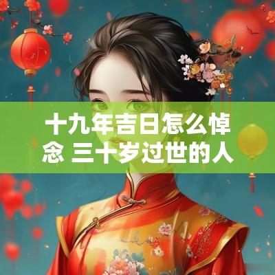 十九年吉日怎么悼念 三十岁过世的人怎么祭奠