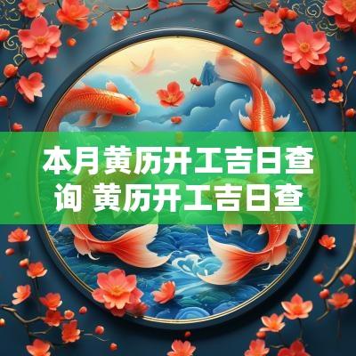 本月黄历开工吉日查询 黄历开工吉日查询2025
