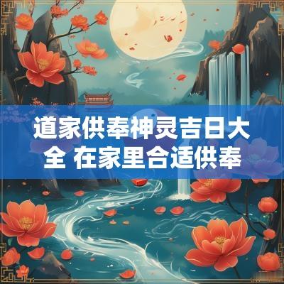 道家供奉神灵吉日大全 在家里合适供奉的道家神灵
