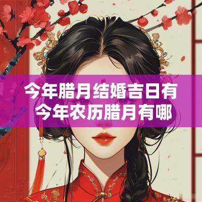 今年腊月结婚吉日有 今年农历腊月有哪些日子结婚好