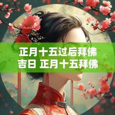 正月十五过后拜佛吉日 正月十五拜佛方案