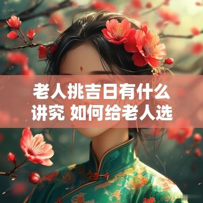 老人挑吉日有什么讲究 如何给老人选吉日吉时
