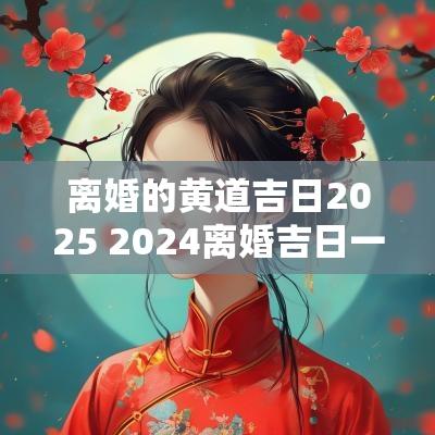 离婚的黄道吉日2025 2025离婚吉日一览表