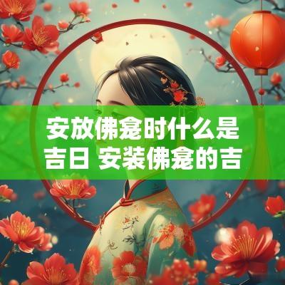 安放佛龛时什么是吉日 安装佛龛的吉日是几号吉日
