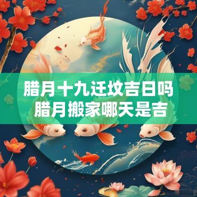 腊月十九迁坟吉日吗 腊月搬家哪天是吉日