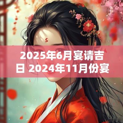2025年6月宴请吉日 2025年11月份宴请吉日