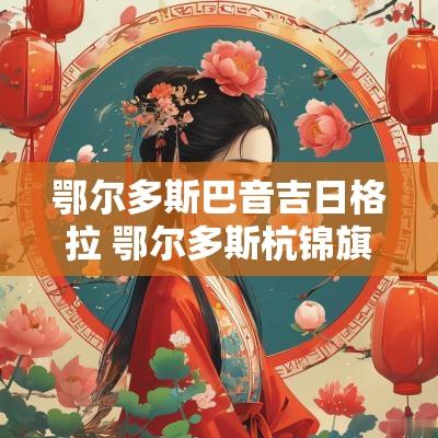 鄂尔多斯巴音吉日格拉 鄂尔多斯杭锦旗吉日嘎朗图镇