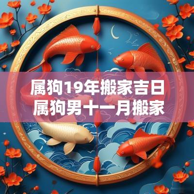 属狗19年搬家吉日 属狗男十一月搬家吉日