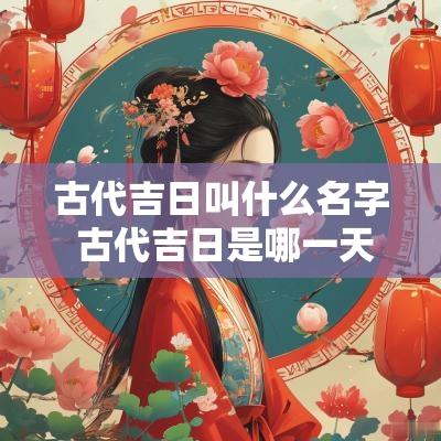 古代吉日叫什么名字 古代吉日是哪一天