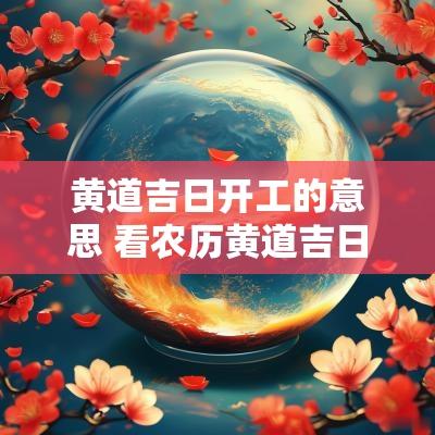 黄道吉日开工的意思 看农历黄道吉日开工