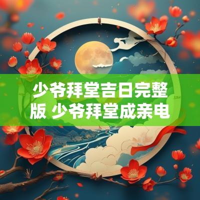 少爷拜堂吉日完整版 少爷拜堂成亲电视剧
