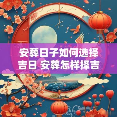 安葬日子如何选择吉日 安葬怎样择吉日吉时