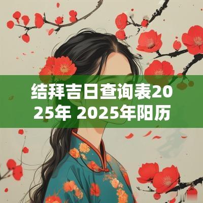 结拜吉日查询表2025年 2025年阳历结拜吉日