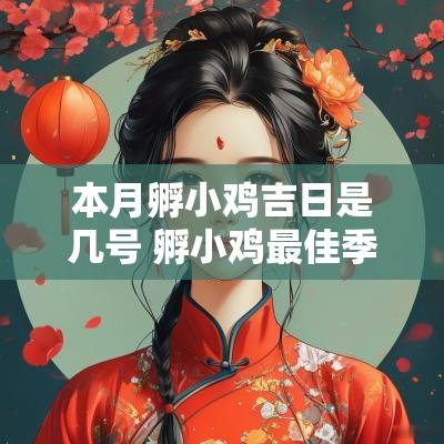 本月孵小鸡吉日是几号 孵小鸡最佳季节是农历几月份