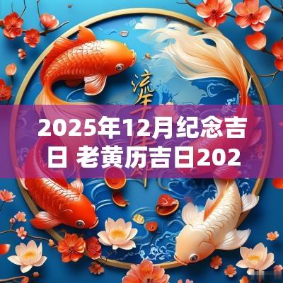 2025年12月纪念吉日 老黄历吉日2025年动土