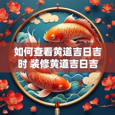 如何查看黄道吉日吉时 装修黄道吉日吉时查询