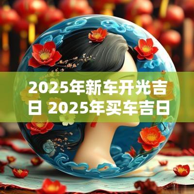 2025年新车开光吉日 2025年买车吉日吉时