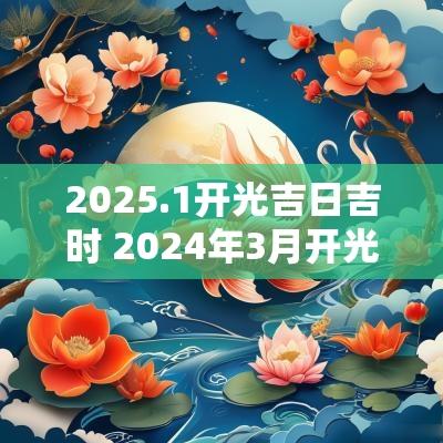 2025.1开光吉日吉时 2025年3月开光吉日吉时