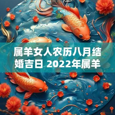 属羊女人农历八月结婚吉日 2025年属羊的嫁娶吉日