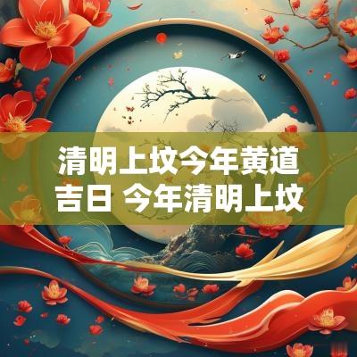 清明上坟今年黄道吉日 今年清明上坟的黄道吉日