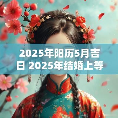2025年阳历5月吉日 2025年结婚上等吉日