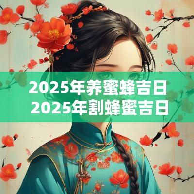 2025年养蜜蜂吉日 2025年割蜂蜜吉日