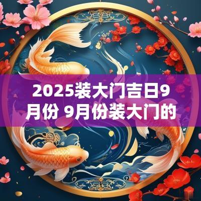2025装大门吉日9月份 9月份装大门的吉日