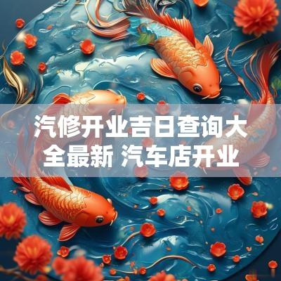 汽修开业吉日查询大全最新 汽车店开业吉日查询