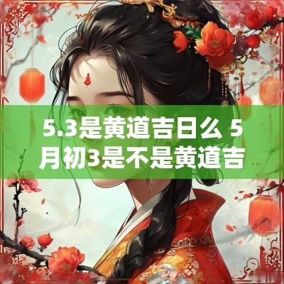 5.3是黄道吉日么 5月初3是不是黄道吉日