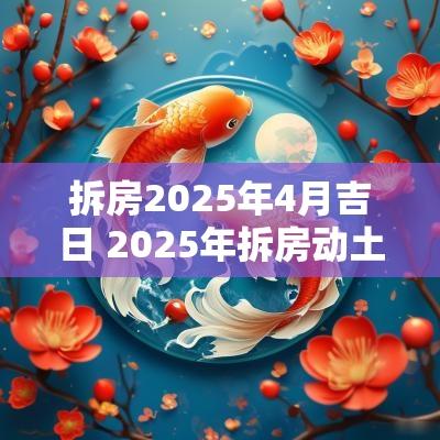 拆房2025年4月吉日 2025年拆房动土吉日