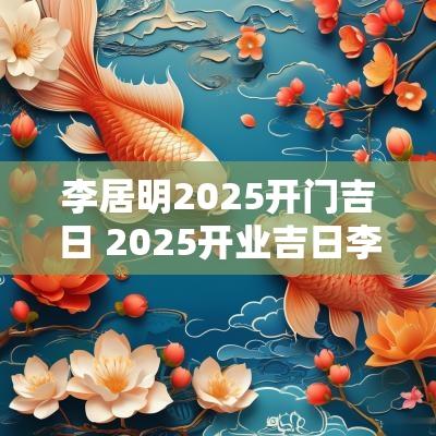 李居明2025开门吉日 2025开业吉日李居明