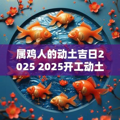 属鸡人的动土吉日2025 2025开工动土最佳吉日