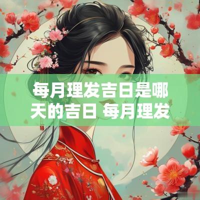 每月理发吉日是哪天的吉日 每月理发最吉日子是哪几日