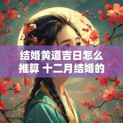 结婚黄道吉日怎么推算 十二月结婚的黄道吉日