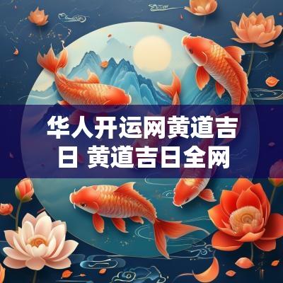 华人开运网黄道吉日 黄道吉日全网