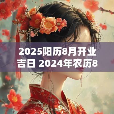 2025阳历8月开业吉日 2025年农历8月开业吉日查询