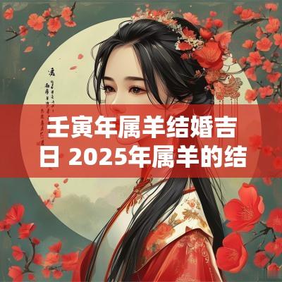 壬寅年属羊结婚吉日 2025年属羊的结婚吉日一览表