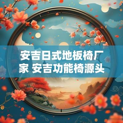 安吉日式地板椅厂家 安吉功能椅源头工厂