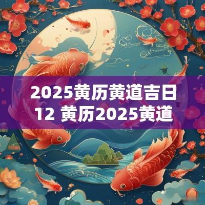 2025黄历黄道吉日12 黄历2025黄道吉日查询结婚证
