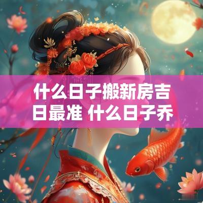 什么日子搬新房吉日最准 什么日子乔迁新居最好