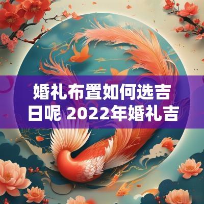 婚礼布置如何选吉日呢 2025年婚礼吉日