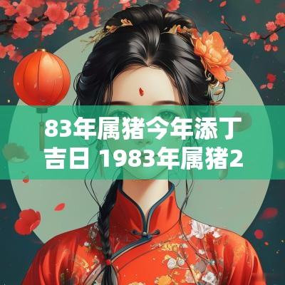 83年属猪今年添丁吉日 1983年属猪2019年添丁