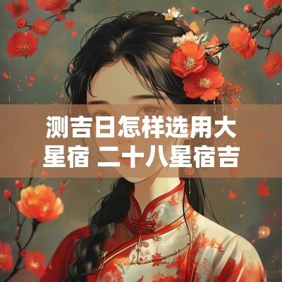 测吉日怎样选用大星宿 二十八星宿吉日查询