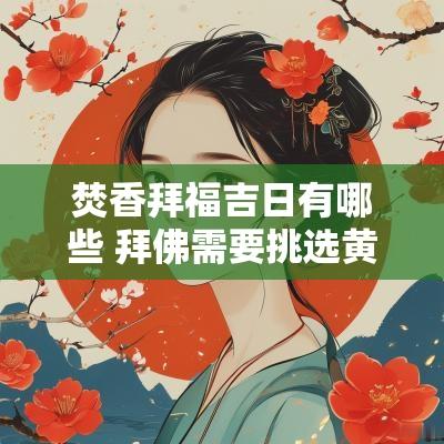 焚香拜福吉日有哪些 拜佛需要挑选黄道吉日吗